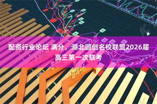 配资行业论坛 满分，湖北圆创名校联盟2026届高三第一次联考
