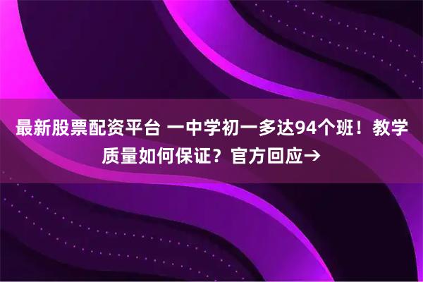 最新股票配资平台 一中学初一多达94个班！教学质量如何保证？官方回应→