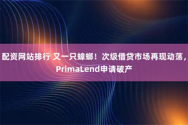配资网站排行 又一只蟑螂！次级借贷市场再现动荡，PrimaLend申请破产