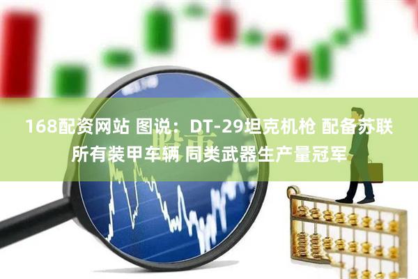 168配资网站 图说：DT-29坦克机枪 配备苏联所有装甲车辆 同类武器生产量冠军